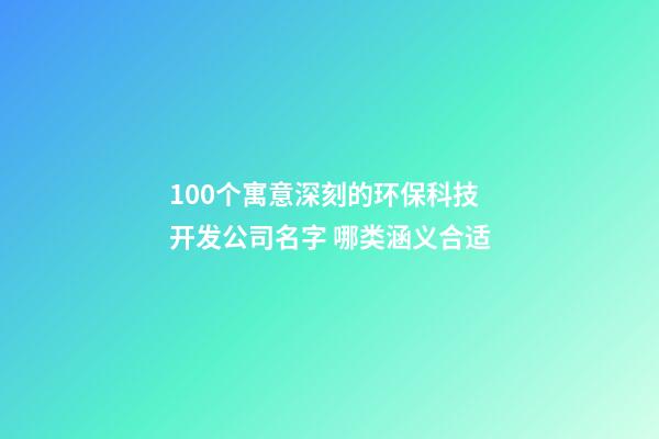 100个寓意深刻的环保科技开发公司名字 哪类涵义合适